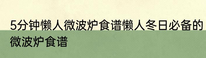 5分钟懒人微波炉食谱懒人冬日必备的微波炉食谱