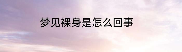 梦见裸身是怎么回事