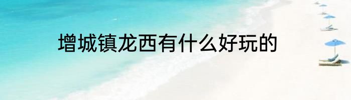 增城镇龙西有什么好玩的