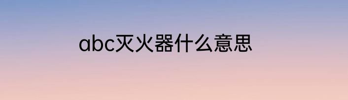 abc灭火器什么意思