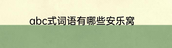 abc式词语有哪些安乐窝