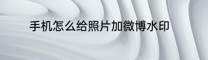 手机怎么给照片加微博水印