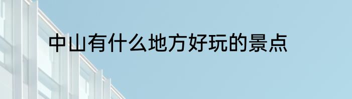 中山有什么地方好玩的景点