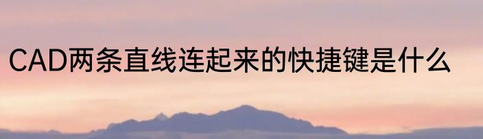 CAD两条直线连起来的快捷键是什么