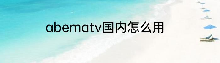 abematv国内怎么用