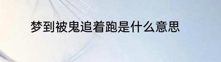 梦到被鬼追着跑是什么意思