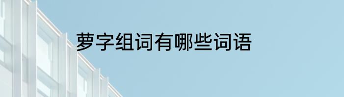 萝字组词有哪些词语