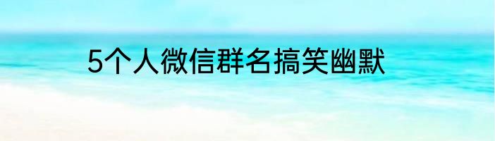 5个人微信群名搞笑幽默