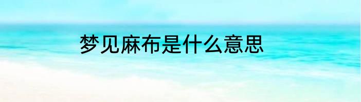 梦见麻布是什么意思
