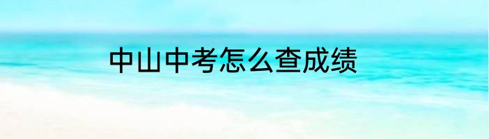 中山中考怎么查成绩
