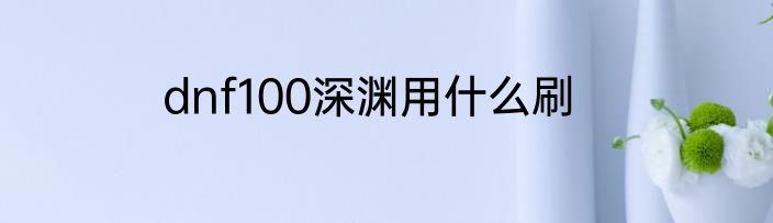 dnf100深渊用什么刷