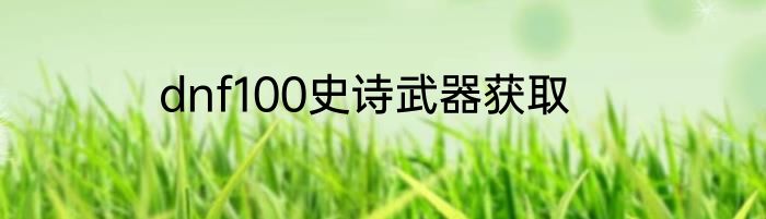 dnf100史诗武器获取