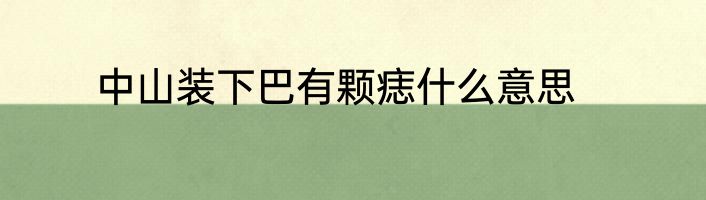 中山装下巴有颗痣什么意思