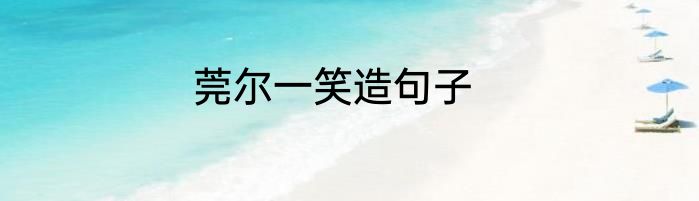 莞尔一笑造句子