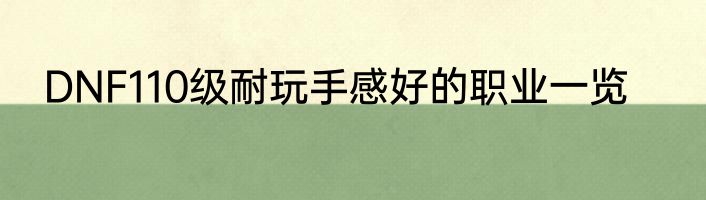 DNF110级耐玩手感好的职业一览