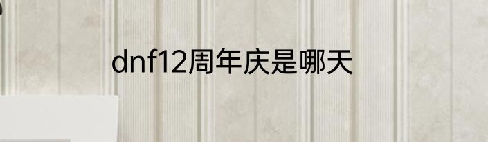 dnf12周年庆是哪天