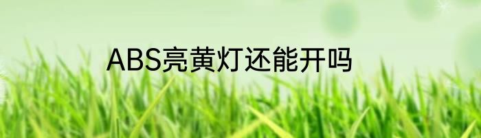 ABS亮黄灯还能开吗