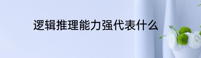 逻辑推理能力强代表什么