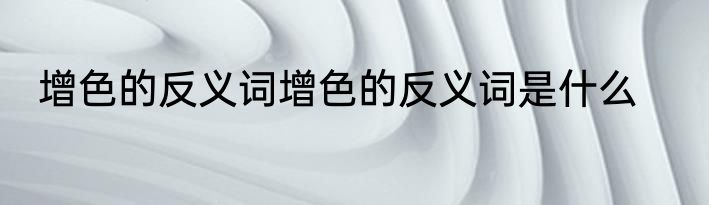 增色的反义词增色的反义词是什么