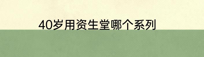 40岁用资生堂哪个系列