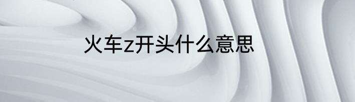 火车z开头什么意思