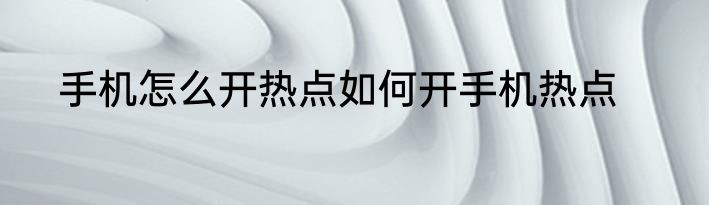 手机怎么开热点如何开手机热点