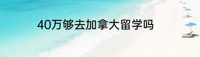 40万够去加拿大留学吗