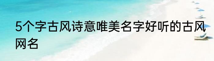 5个字古风诗意唯美名字好听的古风网名