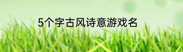 5个字古风诗意游戏名