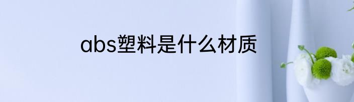abs塑料是什么材质