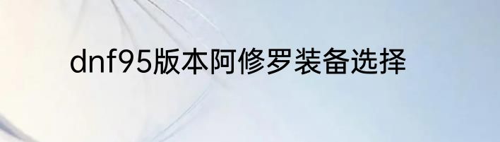 dnf95版本阿修罗装备选择