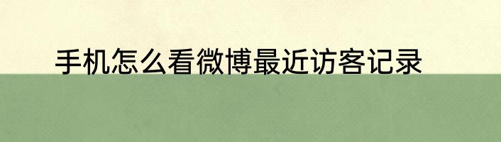 手机怎么看微博最近访客记录