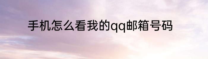 手机怎么看我的qq邮箱号码