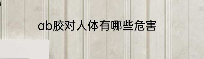 ab胶对人体有哪些危害