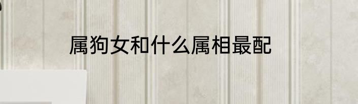 属狗女和什么属相最配