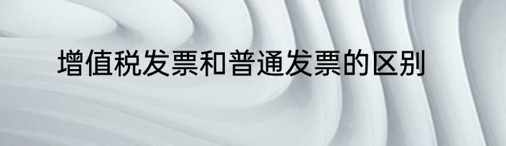 增值税发票和普通发票的区别