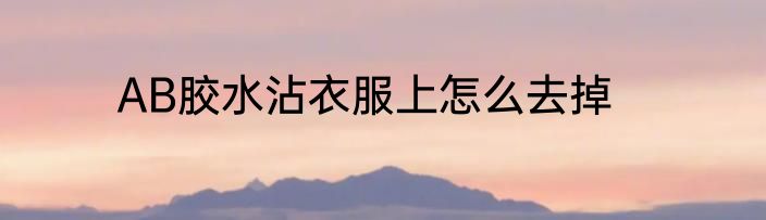 AB胶水沾衣服上怎么去掉