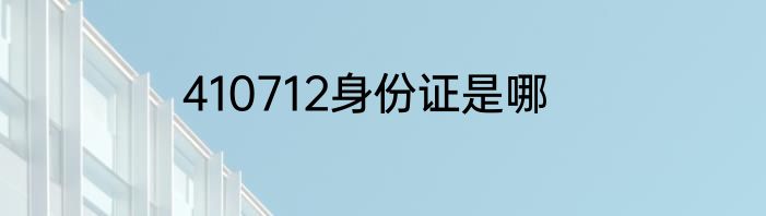 410712身份证是哪