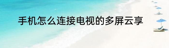 手机怎么连接电视的多屏云享
