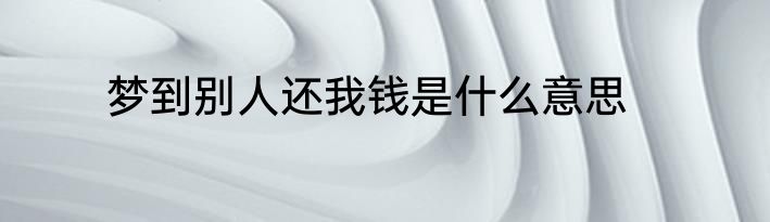 梦到别人还我钱是什么意思