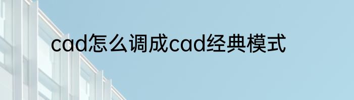 cad怎么调成cad经典模式