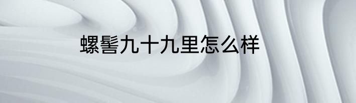 螺髻九十九里怎么样