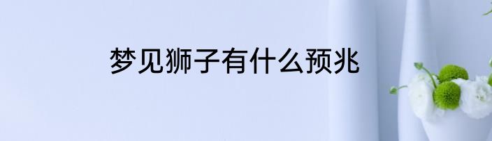梦见狮子有什么预兆