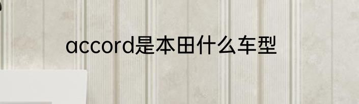 accord是本田什么车型