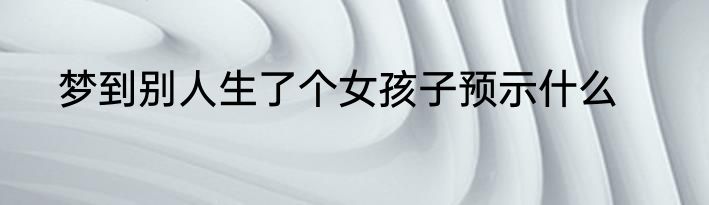 梦到别人生了个女孩子预示什么
