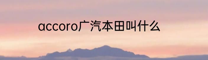 accoro广汽本田叫什么