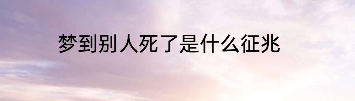 梦到别人死了是什么征兆