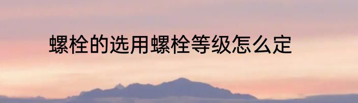 螺栓的选用螺栓等级怎么定