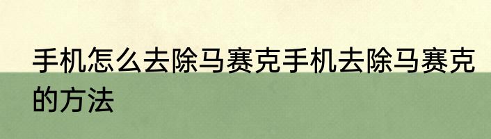 手机怎么去除马赛克手机去除马赛克的方法