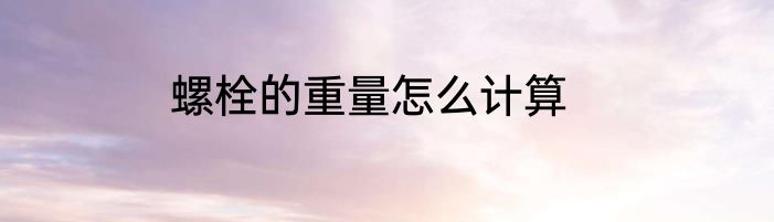 螺栓的重量怎么计算